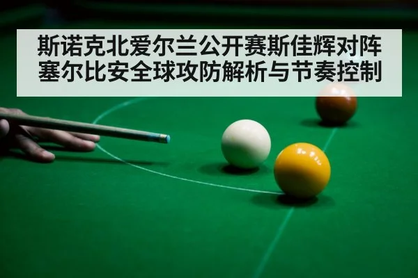 斯诺克北爱尔兰公开赛斯佳辉对阵塞尔比安全球攻防解析与节奏控制