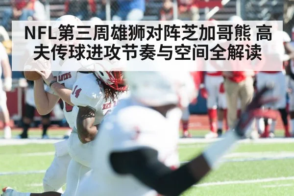 NFL第三周雄狮对阵芝加哥熊 高夫传球进攻节奏与空间全解读