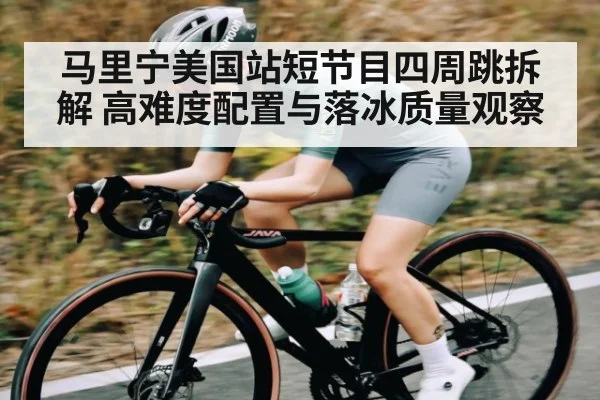 马里宁美国站短节目四周跳拆解 高难度配置与落冰质量观察