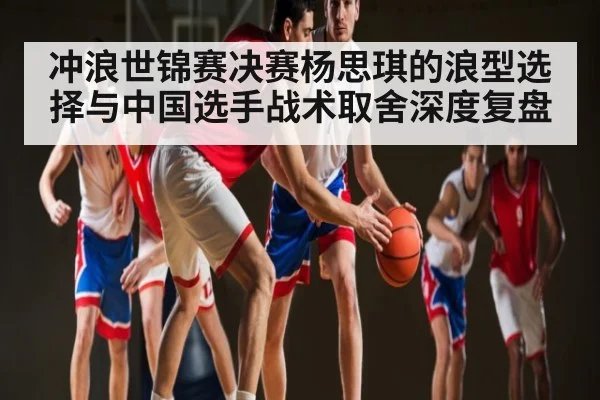冲浪世锦赛决赛杨思琪的浪型选择与中国选手战术取舍深度复盘