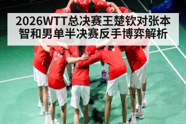 2026WTT总决赛王楚钦对张本智和男单半决赛反手博弈解析