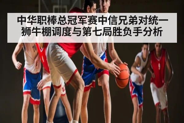 中华职棒总冠军赛中信兄弟对统一狮牛棚调度与第七局胜负手分析 | ggbet