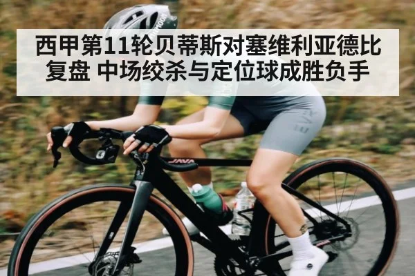 西甲第11轮贝蒂斯对塞维利亚德比复盘 中场绞杀与定位球成胜负手 | ggbet
